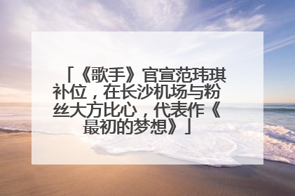 《歌手》官宣范玮琪补位，在长沙机场与粉丝大方比心，代表作《最初的梦想》