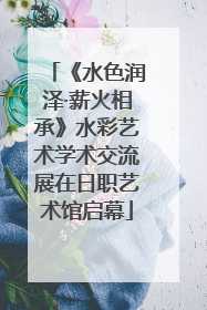 《水色润泽·薪火相承》水彩艺术学术交流展在日职艺术馆启幕