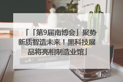 「第9届南博会」聚势新质智造未来！黑科技展品将亮相制造业馆