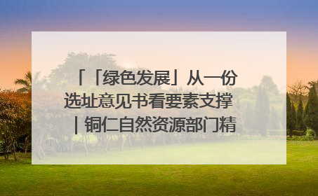 「绿色发展」从一份选址意见书看要素支撑｜铜仁自然资源部门精准服务助力项目落地