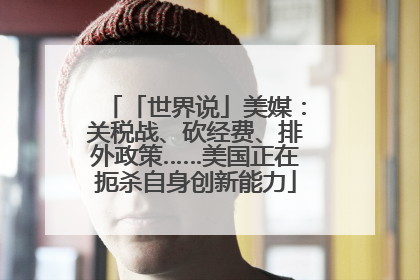 「世界说」美媒：关税战、砍经费、排外政策……美国正在扼杀自身创新能力