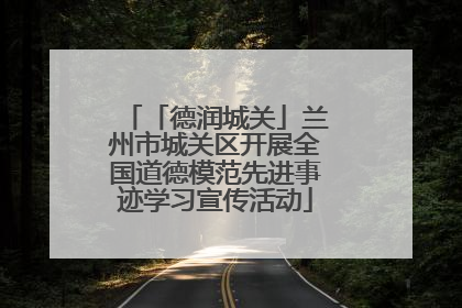 「德润城关」兰州市城关区开展全国道德模范先进事迹学习宣传活动
