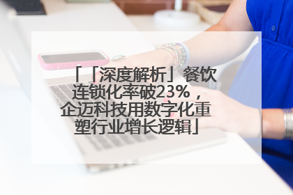 「深度解析」餐饮连锁化率破23%，企迈科技用数字化重塑行业增长逻辑