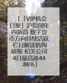 「VIP机会日报」沪指创年内新高 数字货币方向持续活跃 栏目解读机构研报 相关公司4日最高涨44.86%