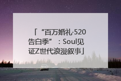 “百万婚礼·520告白季”：Soul见证Z世代浪漫叙事