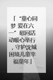 “童心同梦 爱在六一”慰问活动暖心举行，守护沈城困境儿童幸福童年