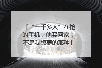 “一千多人”在抢的手机，他买回家：不是我想要的那种