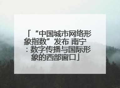 “中国城市网络形象指数”发布 南宁：数字传播与国际形象的西部窗口