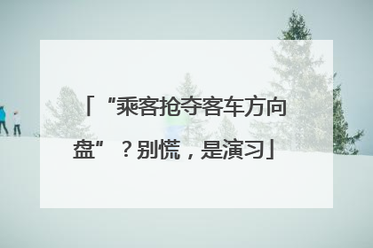“乘客抢夺客车方向盘”？别慌，是演习