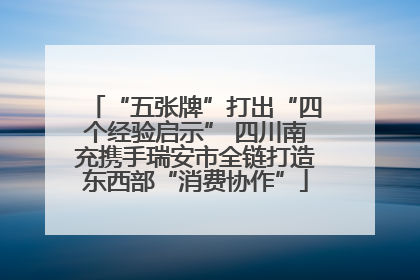 “五张牌”打出“四个经验启示” 四川南充携手瑞安市全链打造东西部“消费协作”