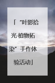 “叶影拾光·植物拓染”手作体验活动
