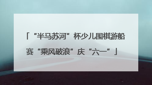 “半马苏河”杯少儿围棋游船赛“乘风破浪”庆“六一”