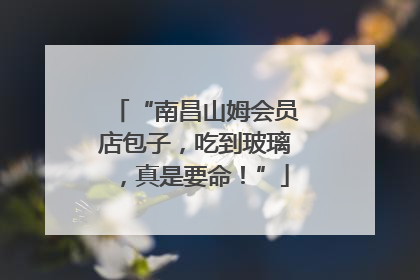 “南昌山姆会员店包子，吃到玻璃，真是要命！”