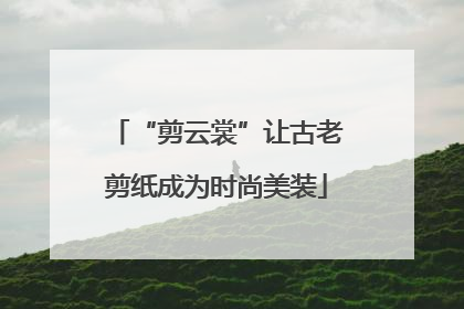 “剪云裳”让古老剪纸成为时尚美装