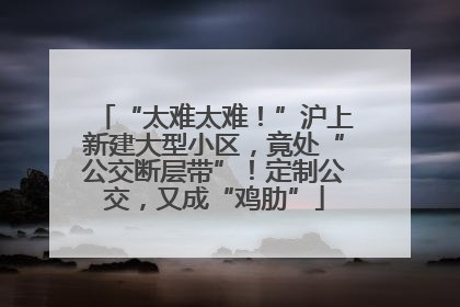 “太难太难！”沪上新建大型小区，竟处“公交断层带”！定制公交，又成“鸡肋”