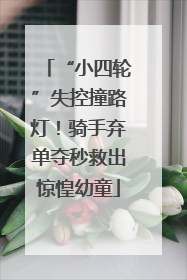 “小四轮”失控撞路灯！骑手弃单夺秒救出惊惶幼童
