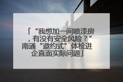 “我想加一间喷漆房，有没有安全风险？”南通“邀约式”体检进企直面实际问题