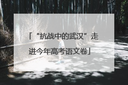 “抗战中的武汉”走进今年高考语文卷