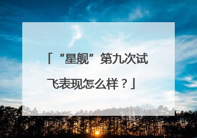 “星舰”第九次试飞表现怎么样？