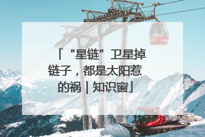 “星链”卫星掉链子，都是太阳惹的祸｜知识窗