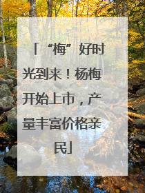 “梅”好时光到来！杨梅开始上市，产量丰富价格亲民