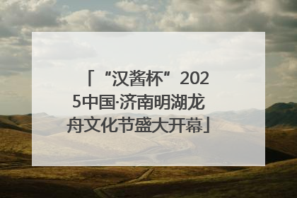 “汉酱杯”2025中国·济南明湖龙舟文化节盛大开幕