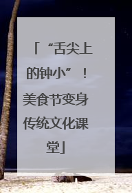 “舌尖上的钟小”！美食节变身传统文化课堂