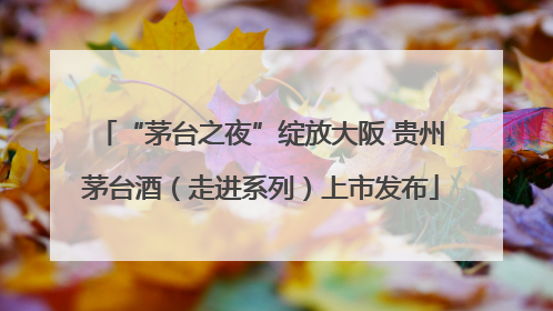 “茅台之夜”绽放大阪 贵州茅台酒（走进系列）上市发布