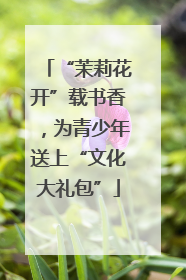 “茉莉花开”载书香，为青少年送上“文化大礼包”