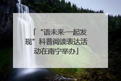 “语未来·一起发现”科普阅读表达活动在南宁举办