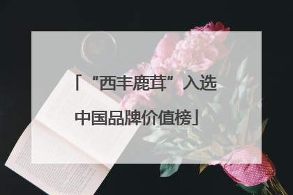 “西丰鹿茸”入选中国品牌价值榜