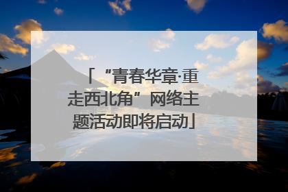 “青春华章·重走西北角”网络主题活动即将启动