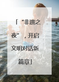 “非遗之夜”，开启文明对话新篇章