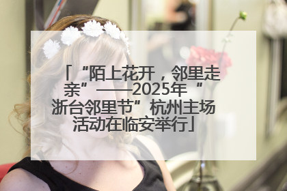 “陌上花开，邻里走亲”——2025年“浙台邻里节”杭州主场活动在临安举行