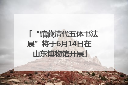 “馆藏清代五体书法展”将于6月14日在山东博物馆开展