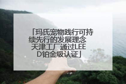 玛氏宠物践行可持续先行的发展理念 天津工厂通过LEED铂金级认证
