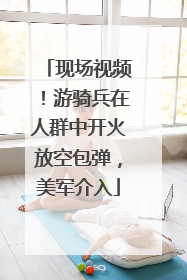 现场视频！游骑兵在人群中开火放空包弹，美军介入