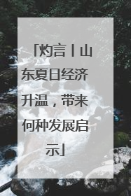灼言丨山东夏日经济升温，带来何种发展启示