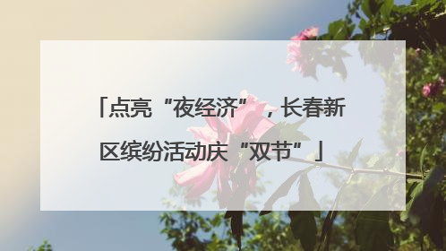 点亮“夜经济”，长春新区缤纷活动庆“双节”