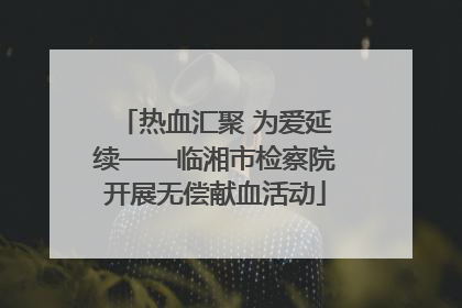热血汇聚 为爱延续——临湘市检察院开展无偿献血活动