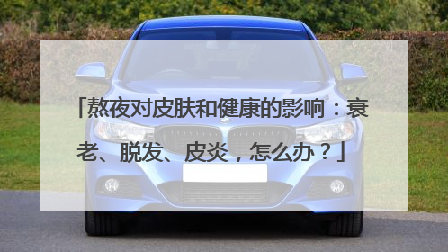 熬夜对皮肤和健康的影响：衰老、脱发、皮炎，怎么办？