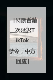 特朗普第三次延迟TikTok禁令，中方回应
