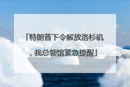 特朗普下令解放洛杉矶，我总领馆紧急提醒