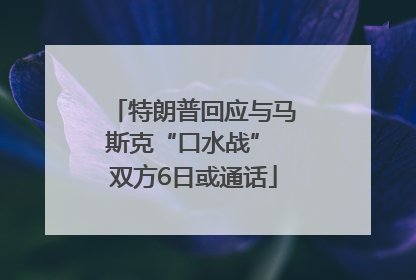 特朗普回应与马斯克“口水战” 双方6日或通话