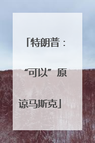特朗普：“可以”原谅马斯克