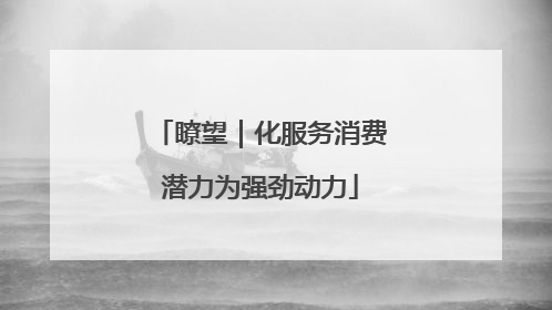 瞭望｜化服务消费潜力为强劲动力