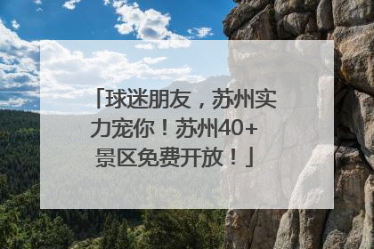 球迷朋友，苏州实力宠你！苏州40+景区免费开放！