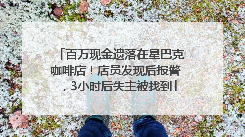 百万现金遗落在星巴克咖啡店！店员发现后报警，3小时后失主被找到