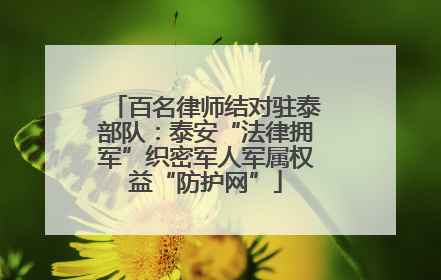 百名律师结对驻泰部队：泰安“法律拥军”织密军人军属权益“防护网”