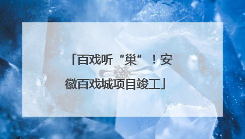 百戏听“巢”！安徽百戏城项目竣工